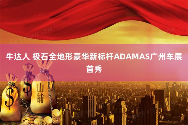 牛达人 极石全地形豪华新标杆ADAMAS广州车展首秀