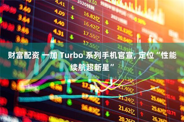 财富配资 一加 Turbo 系列手机官宣, 定位“性能续航超新星”
