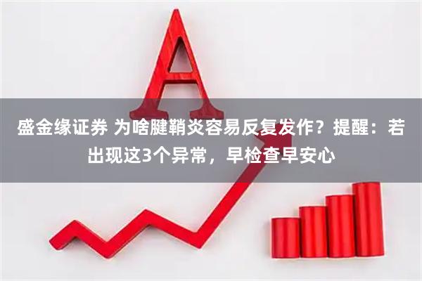 盛金缘证券 为啥腱鞘炎容易反复发作？提醒：若出现这3个异常，早检查早安心