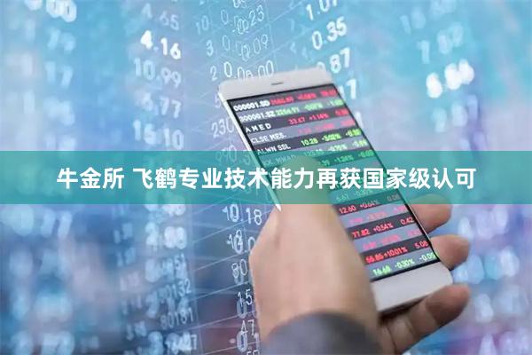 牛金所 飞鹤专业技术能力再获国家级认可