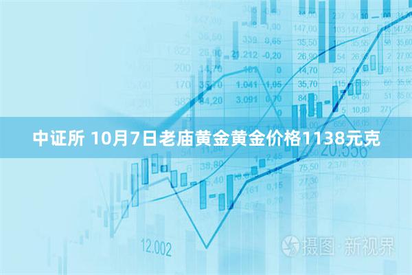 中证所 10月7日老庙黄金黄金价格1138元克